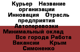 Курьер › Название организации ­ Инновация › Отрасль предприятия ­ Автоперевозки › Минимальный оклад ­ 25 000 - Все города Работа » Вакансии   . Крым,Симоненко